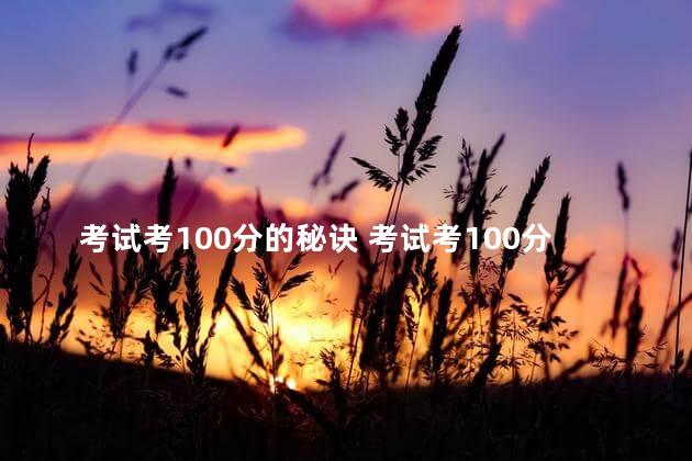 考试考100分的秘诀 考试考100分的秘诀是什么